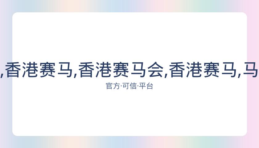 香港赛马会,资讯,香港赛马,香港赛马会,香港赛马,马会活动,赛马资讯